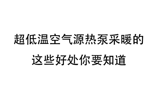 超低温空气源热泵采暖的这些好处你要知道