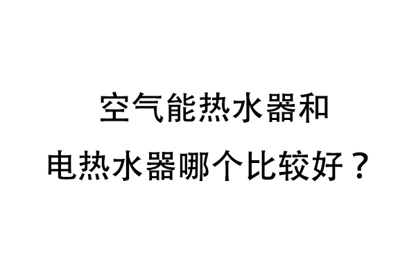 电热水器与空气能热水器相比之下哪一个比较好？